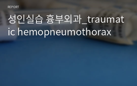 성인실습 흉부외과_traumatic hemopneumothorax