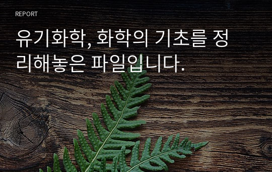 유기화학, 화학의 기초를 정리해놓은 파일입니다.