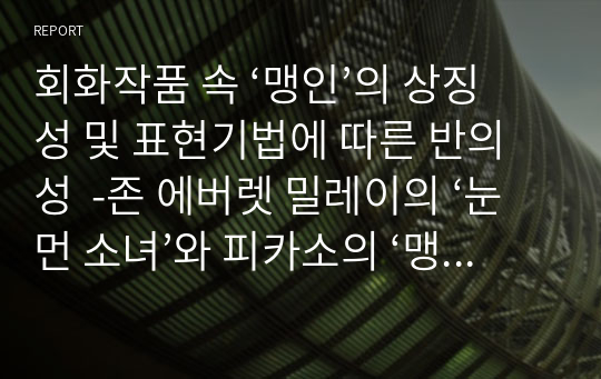 회화작품 속 ‘맹인’의 상징성 및 표현기법에 따른 반의성  -존 에버렛 밀레이의 ‘눈먼 소녀’와 피카소의 ‘맹인의 식사’를 비교하여-