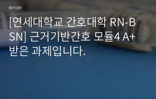 [연세대학교 간호대학 RN-BSN] 근거기반간호 모듈4 A+ 받은 과제입니다.