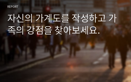 자신의 가계도를 작성하고 가족의 강점을 찾아보세요.