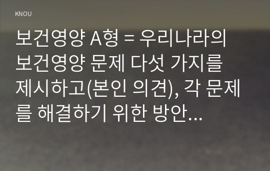 보건영양 A형 = 우리나라의 보건영양 문제 다섯 가지를 제시하고(본인 의견), 각 문제를 해결하기 위한 방안을 제시해 보세요.