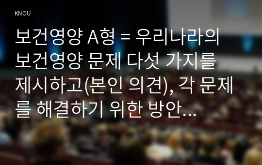 보건영양 A형 = 우리나라의 보건영양 문제 다섯 가지를 제시하고(본인 의견), 각 문제를 해결하기 위한 방안을 제시해 보세요.