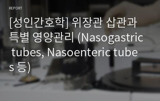 [성인간호학] 위장관 삽관과 특별 영양관리 (Nasogastric tubes, Nasoenteric tubes 등)
