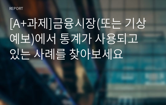 [A+과제]금융시장(또는 기상예보)에서 통계가 사용되고 있는 사례를 찾아보세요