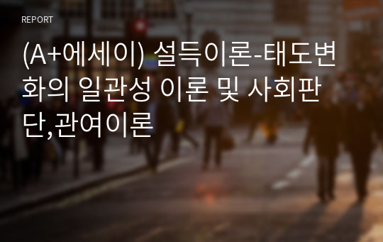 (A+에세이) 설득이론-태도변화의 일관성 이론 및 사회판단,관여이론