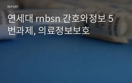 연세대 rnbsn 간호와정보 5번과제, 의료정보보호