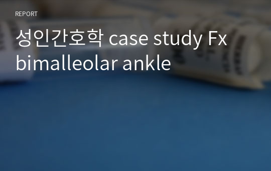 성인간호학 case study Fx bimalleolar ankle