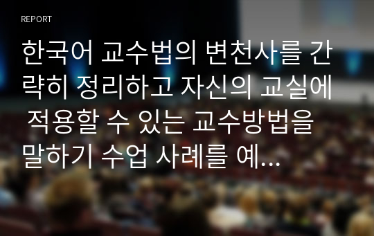 한국어 교수법의 변천사를 간략히 정리하고 자신의 교실에 적용할 수 있는 교수방법을 말하기 수업 사례를 예로 들어 설명하세요.