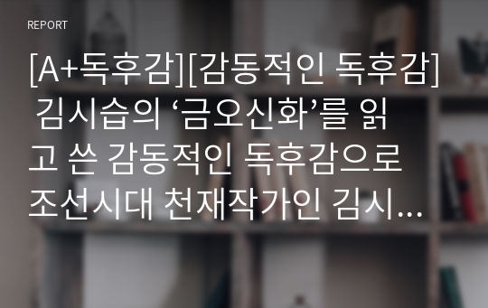 [A+독후감][감동적인 독후감] 김시습의 ‘금오신화’를 읽고 쓴 감동적인 독후감으로 조선시대 천재작가인 김시습의 정신세계를 만나보시겠습니다.