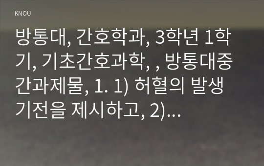 방통대, 간호학과, 3학년 1학기, 기초간호과학, , 방통대중간과제물, 1. 1) 허혈의 발생기전을 제시하고, 2) 허혈이 있는 환자를 위한 간호중재를 기술하시오.  2. 1) 자가면역성 질환의 병태생리를 제시하고, 2) 기관특이성 면역질환과 비특이성 면역질환의 특성 비교와 3) 각각에 해당되는 질환을 기술하시오.