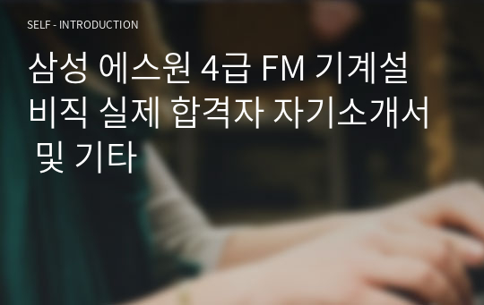 삼성 에스원 4급 FM 기계설비직 실제 합격자 자기소개서 및 기타