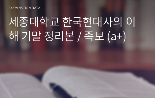 세종대학교 한국현대사의 이해 기말 정리본 / 족보 (a+)