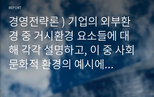 경영전략론 ) 기업의 외부환경 중 거시환경 요소들에 대해 각각 설명하고, 이 중 사회문화적 환경의 예시에 대해 2가지를 설명하시오.