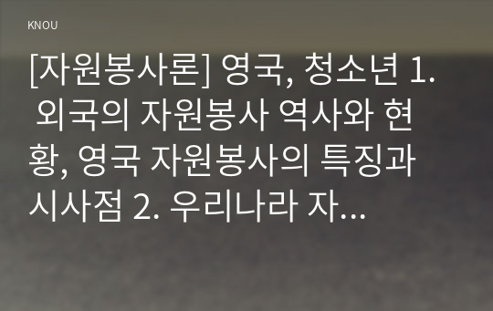 [자원봉사론] 영국, 청소년 1. 외국의 자원봉사 역사와 현황, 영국 자원봉사의 특징과 시사점 2. 우리나라 자원봉사활동의 역사적 배경과 현황, 청소년 자원봉사활동 활성화 방안