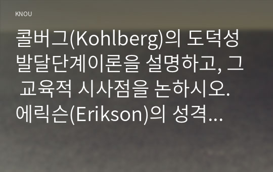 콜버그(Kohlberg)의 도덕성 발달단계이론을 설명하고, 그 교육적 시사점을 논하시오. 에릭슨(Erikson)의 성격발달단계이론에 대해 설명하고, 그 교육적 시사점을 논하시오.