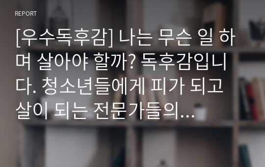 [우수독후감] 나는 무슨 일 하며 살아야 할까? 독후감입니다. 청소년들에게 피가 되고 살이 되는 전문가들의 강연 원고 다섯 편이 실려 있습니다.