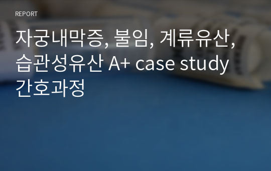 자궁내막증, 불임, 계류유산, 습관성유산 A+ case study 간호과정