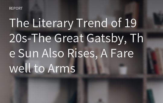The Literary Trend of 1920s-The Great Gatsby, The Sun Also Rises, A Farewell to Arms