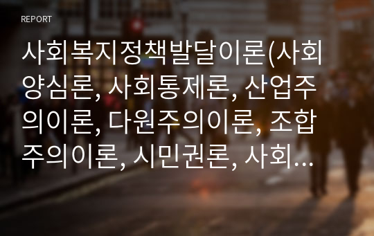 사회복지정책발달이론(사회양심론, 사회통제론, 산업주의이론, 다원주의이론, 조합주의이론, 시민권론, 사회민주주의, 마르크스주의)