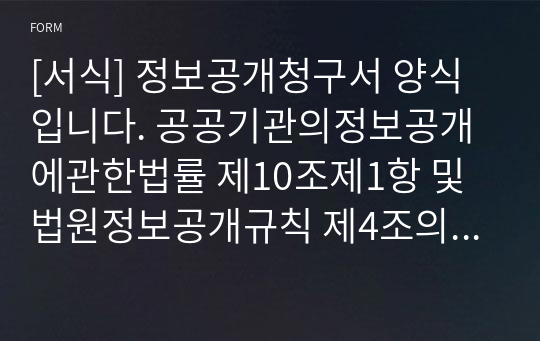 [서식] 정보공개청구서 양식입니다. 공공기관의정보공개에관한법률 제10조제1항 및 법원정보공개규칙 제4조의 규정에 의하여 국민들은 누구나 정보공개요구를 할 수 있습니다.