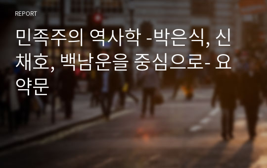 민족주의 역사학 -박은식, 신채호, 백남운을 중심으로- 요약문
