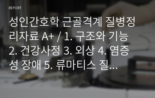 성인간호학 근골격계 질병정리자료 A+ / 1. 구조와 기능 2. 건강사정 3. 외상 4. 염증성 장애 5. 류마티스 질환 6. 골대사 장애 7. 골종양 8. 요통