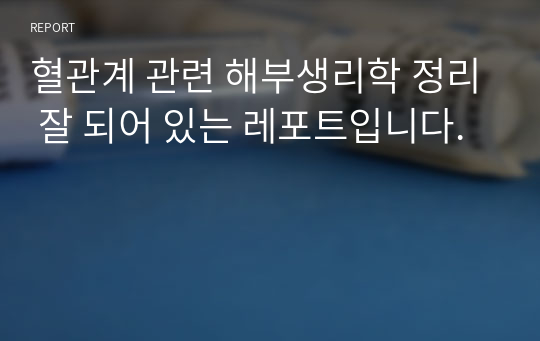 혈관계 관련 해부생리학 정리 잘 되어 있는 레포트입니다.