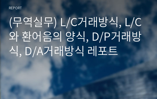 (무역실무) L/C거래방식, L/C와 환어음의 양식, D/P거래방식, D/A거래방식 레포트