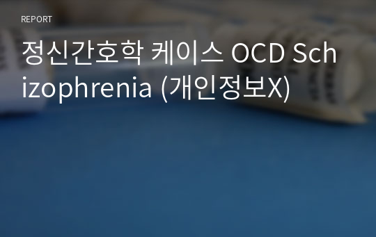 정신간호학 케이스 OCD Schizophrenia (개인정보X)