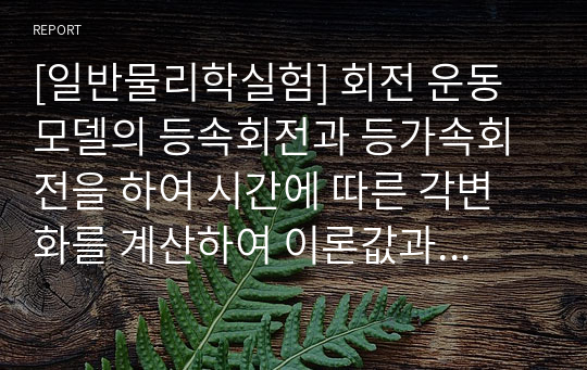 [일반물리학실험] 회전 운동 모델의 등속회전과 등가속회전을 하여 시간에 따른 각변화를 계산하여 이론값과 비교한다. - Rotaional Motion