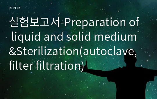 실험보고서-Preparation of liquid and solid medium&amp;Sterilization(autoclave, filter filtration)