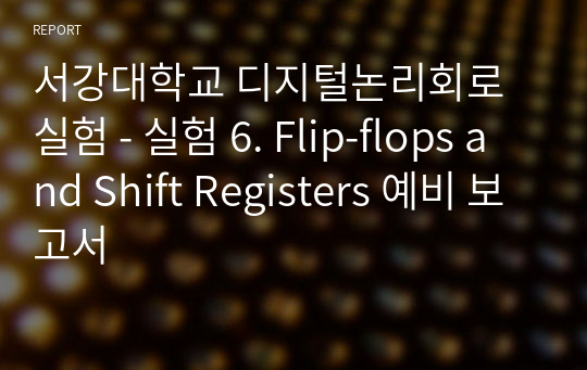서강대학교 디지털논리회로실험 - 실험 6. Flip-flops and Shift Registers 예비 보고서