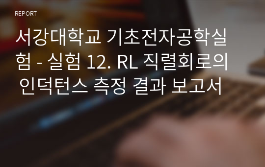 서강대학교 기초전자공학실험 - 실험 12. RL 직렬회로의 인덕턴스 측정 결과 보고서