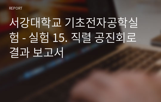 서강대학교 기초전자공학실험 - 실험 15. 직렬 공진회로 결과 보고서