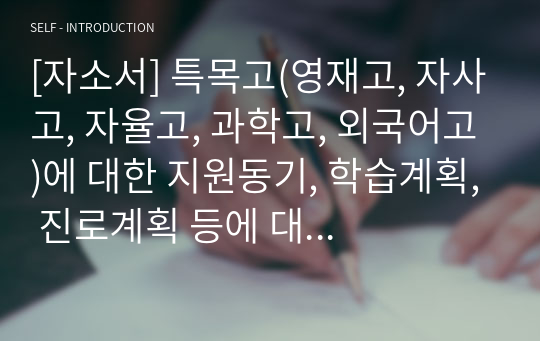 [자소서] 특목고(영재고, 자사고, 자율고, 과학고, 외국어고)에 대한 지원동기, 학습계획, 진로계획 등에 대한 소개서입니다.