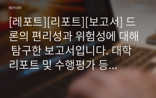 [레포트][리포트][보고서] 드론의 편리성과 위험성에 대해 탐구한 보고서입니다. 대학리포트 및 수행평가 등에 유용하게 사용할 수 있습니다.