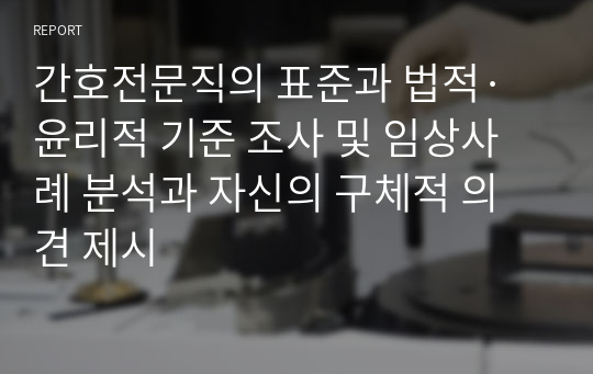 간호전문직의 표준과 법적·윤리적 기준 조사 및 임상사례 분석과 자신의 구체적 의견 제시