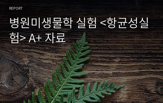 병원미생물학 실험 &lt;항균성실험&gt; A+ 자료