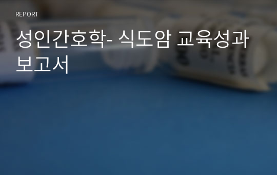 성인간호학- 식도암 교육성과보고서