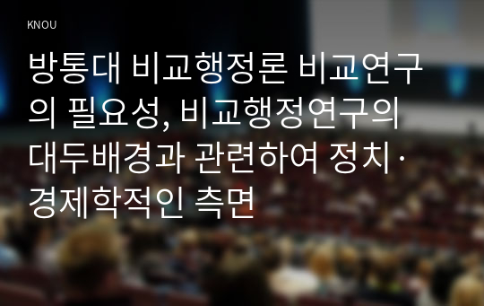 방통대 비교행정론 비교연구의 필요성, 비교행정연구의 대두배경과 관련하여 정치·경제학적인 측면