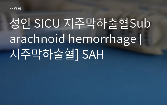 성인 SICU 지주막하출혈Subarachnoid hemorrhage [지주막하출혈] SAH