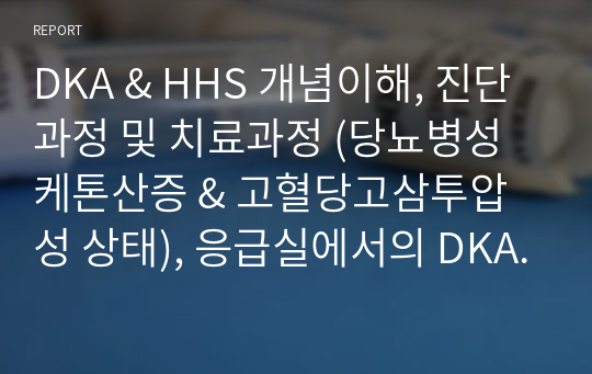 DKA &amp; HHS 개념이해, 진단과정 및 치료과정 (당뇨병성 케톤산증 &amp; 고혈당고삼투압성 상태), 응급실에서의 DKA &amp; HHS