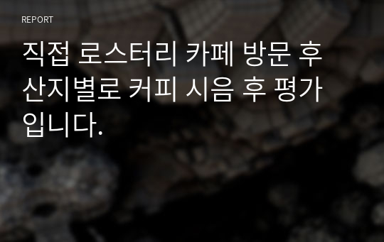 직접 로스터리 카페 방문 후 산지별로 커피 시음 후 평가입니다.