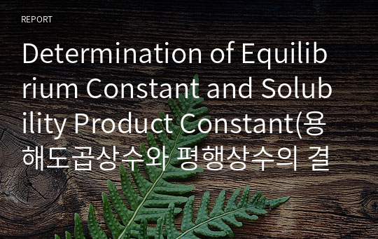 Determination of Equilibrium Constant and Solubility Product Constant(용해도곱상수와 평행상수의 결정)