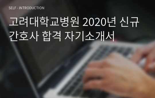 고려대학교병원 2020년 신규간호사 합격 자기소개서