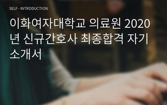 이화여자대학교 의료원 2020년 신규간호사 최종합격 자기소개서