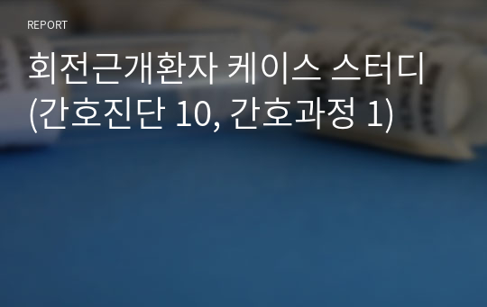 회전근개환자 케이스 스터디 (간호진단 10, 간호과정 1)