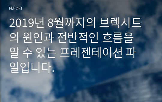 2019년 8월까지의 브렉시트의 원인과 전반적인 흐름을 알 수 있는 프레젠테이션 파일입니다.