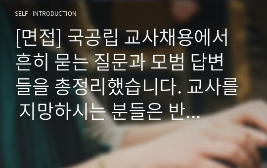 [면접] 국공립 교사채용에서 흔히 묻는 질문과 모범 답변들을 총정리했습니다. 교사를 지망하시는 분들은 반드시 읽어보시기 바랍니다.